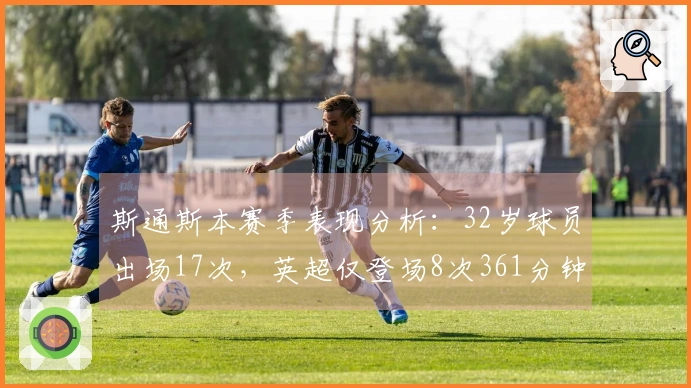 斯通斯本赛季表现分析：32岁球员出场17次，英超仅登场8次361分钟