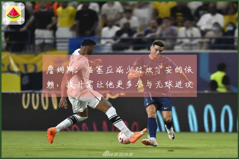 詹姆斯：活塞应减少对坎宁安的依赖，提升需让他更多参与无球进攻